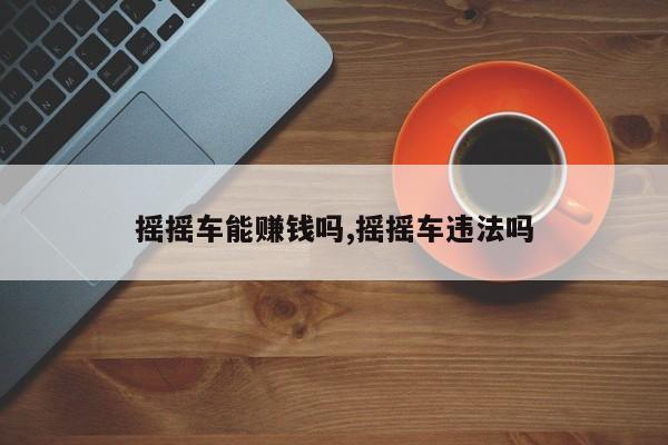 摇摇车能赚钱吗,摇摇车违法吗