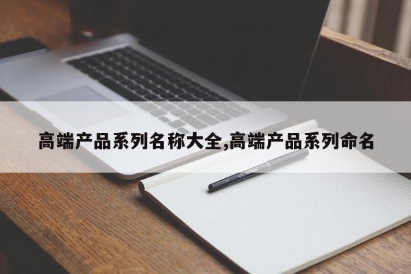 高端产品系列名称大全,高端产品系列命名