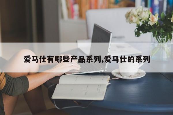 爱马仕有哪些产品系列,爱马仕的系列