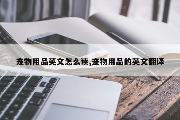宠物用品英文怎么读,宠物用品的英文翻译