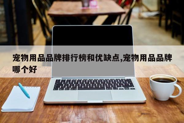 宠物用品品牌排行榜和优缺点,宠物用品品牌哪个好