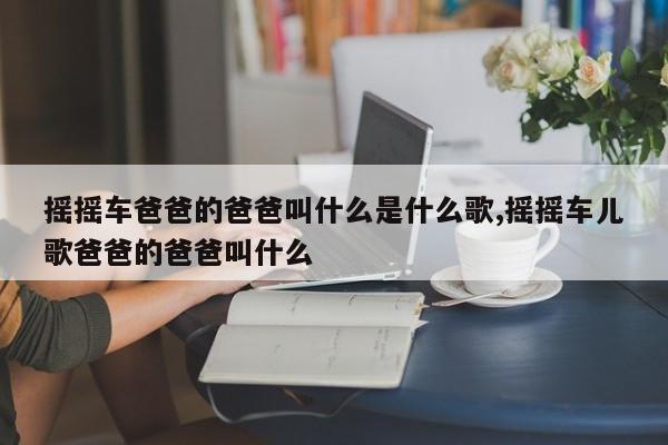 摇摇车爸爸的爸爸叫什么是什么歌,摇摇车儿歌爸爸的爸爸叫什么